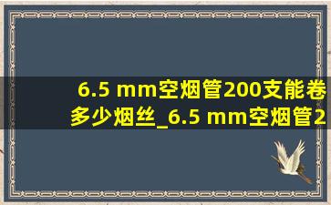 6.5 mm空烟管200支能卷多少烟丝_6.5 mm空烟管200支